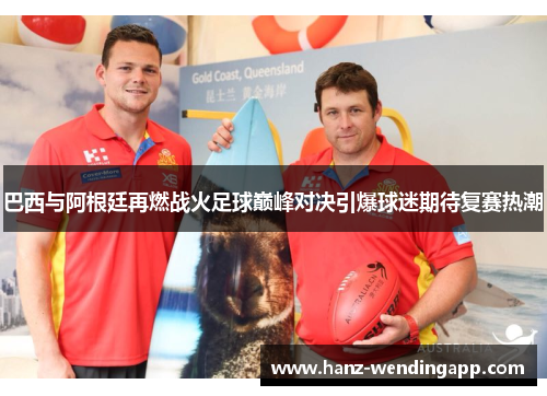 巴西与阿根廷再燃战火足球巅峰对决引爆球迷期待复赛热潮