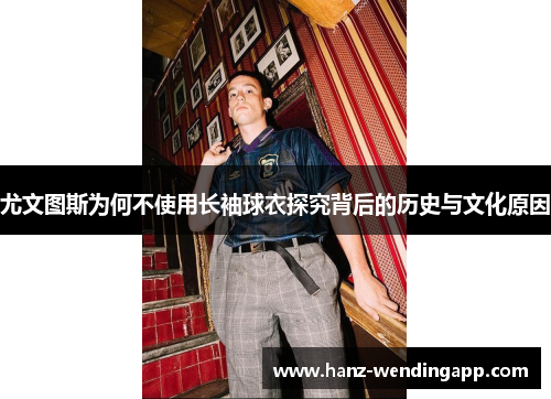 尤文图斯为何不使用长袖球衣探究背后的历史与文化原因