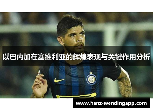 以巴内加在塞维利亚的辉煌表现与关键作用分析