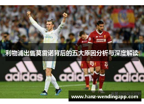 利物浦出售莫雷诺背后的五大原因分析与深度解读