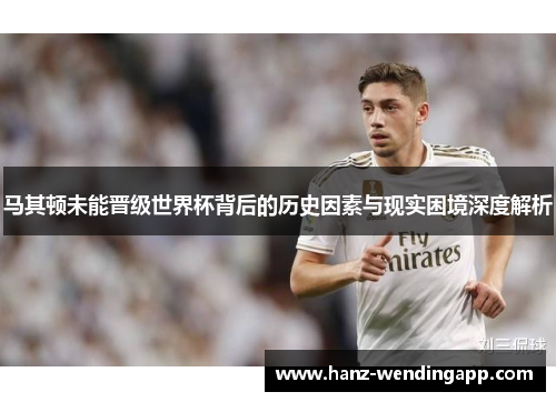 马其顿未能晋级世界杯背后的历史因素与现实困境深度解析