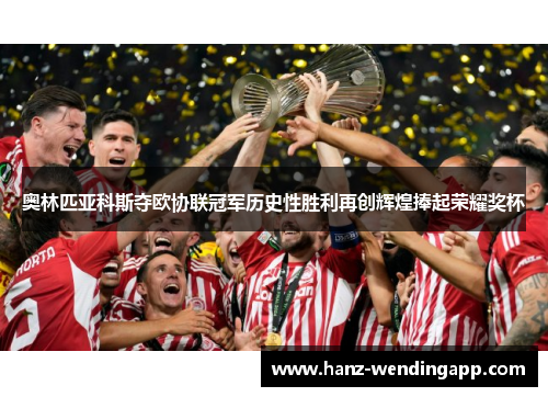 奥林匹亚科斯夺欧协联冠军历史性胜利再创辉煌捧起荣耀奖杯