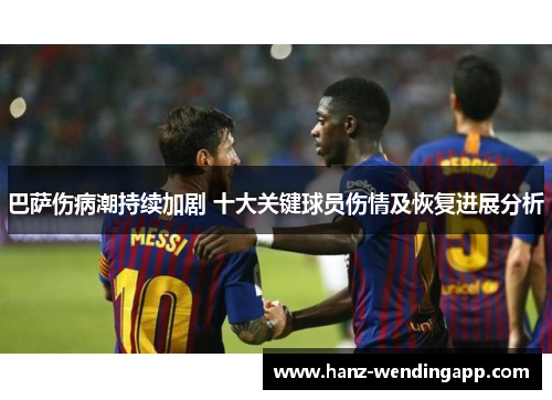 巴萨伤病潮持续加剧 十大关键球员伤情及恢复进展分析