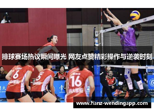 排球赛场热议瞬间曝光 网友点赞精彩操作与逆袭时刻