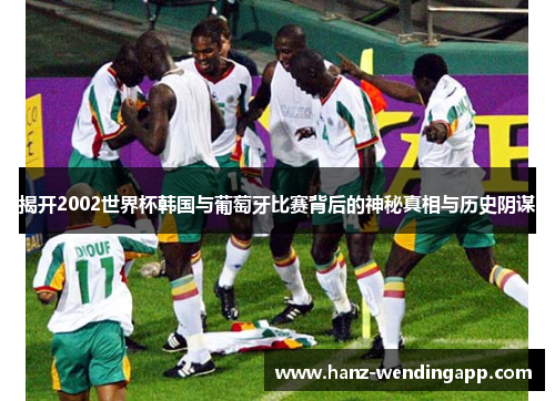 揭开2002世界杯韩国与葡萄牙比赛背后的神秘真相与历史阴谋