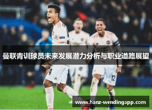 曼联青训球员未来发展潜力分析与职业道路展望