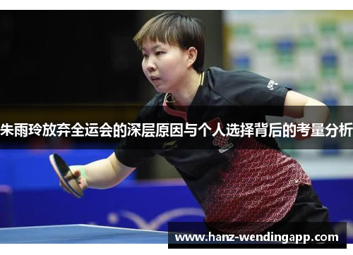 朱雨玲放弃全运会的深层原因与个人选择背后的考量分析