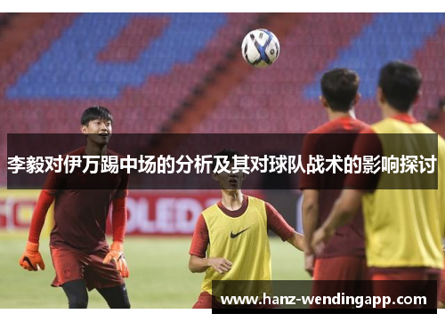 李毅对伊万踢中场的分析及其对球队战术的影响探讨