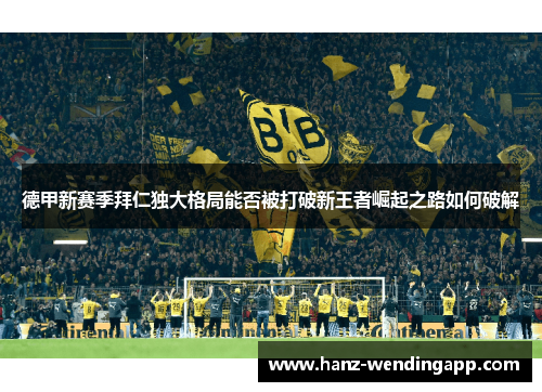 德甲新赛季拜仁独大格局能否被打破新王者崛起之路如何破解
