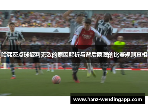 哈弗茨点球被判无效的原因解析与背后隐藏的比赛规则真相