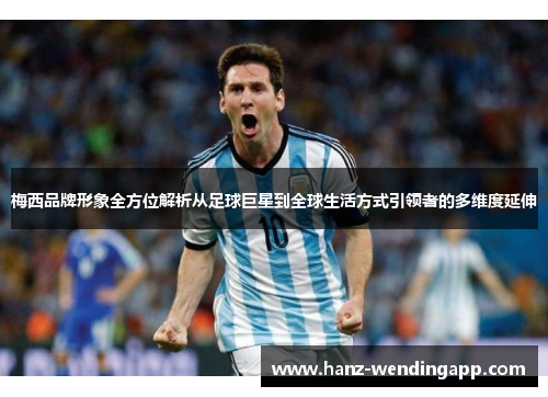 梅西品牌形象全方位解析从足球巨星到全球生活方式引领者的多维度延伸