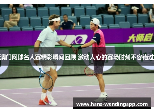 澳门网球名人赛精彩瞬间回顾 激动人心的赛场时刻不容错过