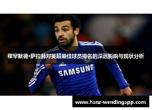 穆罕默德·萨拉赫对英超最佳球员排名的深远影响与现状分析