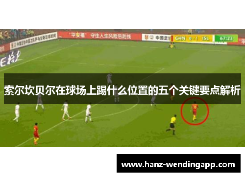 索尔坎贝尔在球场上踢什么位置的五个关键要点解析