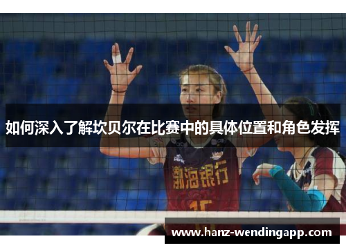 如何深入了解坎贝尔在比赛中的具体位置和角色发挥