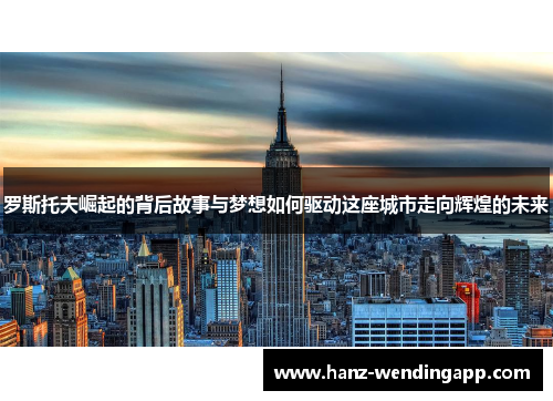 罗斯托夫崛起的背后故事与梦想如何驱动这座城市走向辉煌的未来