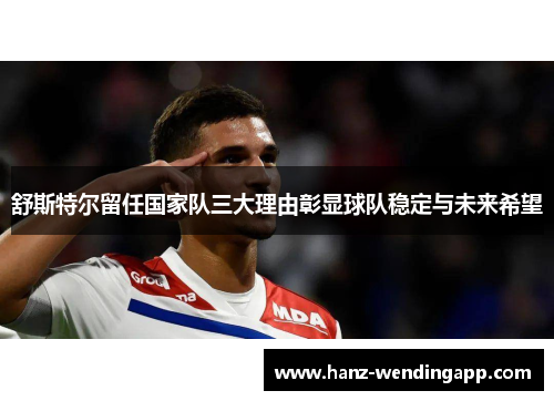 舒斯特尔留任国家队三大理由彰显球队稳定与未来希望
