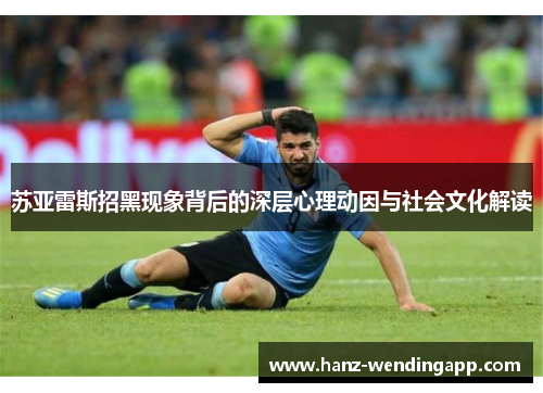 苏亚雷斯招黑现象背后的深层心理动因与社会文化解读