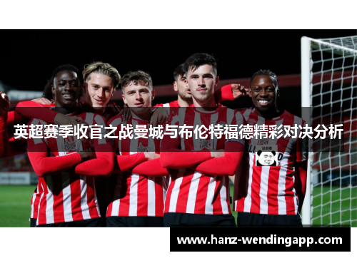 英超赛季收官之战曼城与布伦特福德精彩对决分析