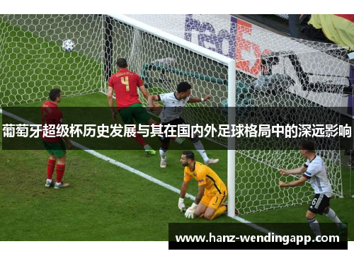 葡萄牙超级杯历史发展与其在国内外足球格局中的深远影响