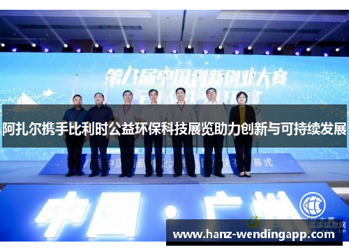 阿扎尔携手比利时公益环保科技展览助力创新与可持续发展