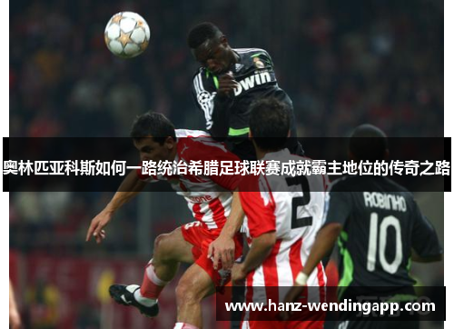奥林匹亚科斯如何一路统治希腊足球联赛成就霸主地位的传奇之路