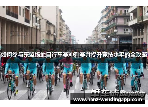 如何参与东盟场地自行车赛冲刺赛并提升竞技水平的全攻略