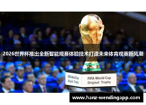 2026世界杯推出全新智能观赛体验技术打造未来体育观赛新风潮