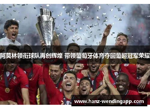 阿莫林领衔球队再创辉煌 带领葡萄牙体育夺回葡超冠军荣耀